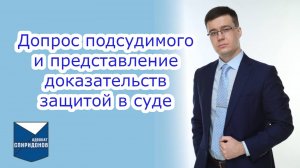 Тактика допроса подсудимого и представления доказательств стороной защиты в суде.