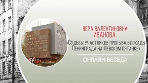 «Судьбы участников прорыва блокады Ленинграда на Невском пятачке» (онлайн-беседа с В.В. Ивановой)