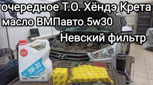 ВМПавто 5w30 + тест отработки, воздушный и масляный фильтр Невский, Т.О. Хëндэ Крета своими руками.