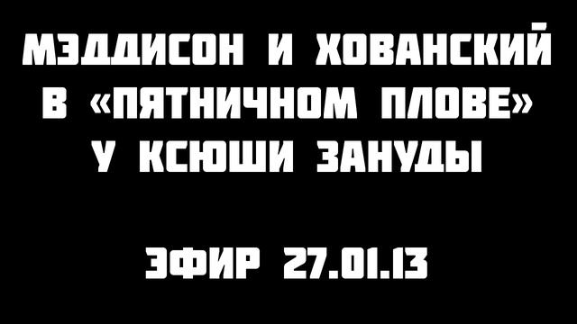 Мэддисон и Хованский в "Пятничном Плове" у Ксюши Зануды смотреть онлайн