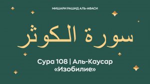 Сура 108 Аль-Каусар — Изобилие (араб. سورة الـكوثر). Читает Миша́ри ибн Ра́шид аль-Афа́си.