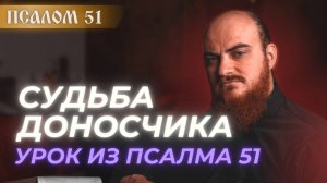 ПСАЛОМ 51: судьба доносчика. Толкование псалмов.