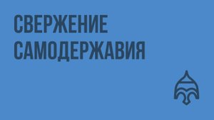 Свержение самодержавия. Видеоурок по истории России 11 класс
