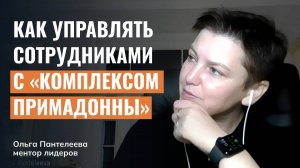 Как управлять сотрудниками с «комплексом примадонны»?