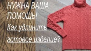 НУЖНА ВАША ПОМОЩЬ! Как удлинить готовое изделие?