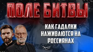 КАК ГАДАЛКИ НАЖИВАЮТСЯ НА РОССИЯНАХ / ПОЛЕ БИТВЫ