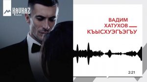 Вадим Хатухов - Къысхуэгъэгъу | KAVKAZ MUSIC