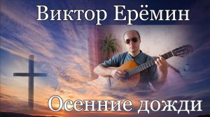 Виктор Ерёмин. песня - " Осенние дожди."