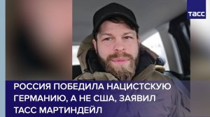 Россия победила нацистскую Германию, а не США, заявил ТАСС американец Мартиндейл