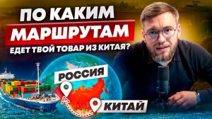 Основные МАРШРУТЫ доставки товаров ИЗ КИТАЯ В РОССИЮ