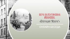 «Операция "Искра"» (онлайн-беседа с В.В. Ивановой)