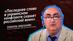 "Последнее слово в украинском конфликте скажет российский воин" - Рафаэль Ордуханян