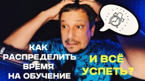 Как распределить время на обучение и всё успеть?