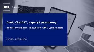 Вебинар «Окей, ChatGPT, нарисуй диаграмму: автоматизация создания UML-диаграмм»