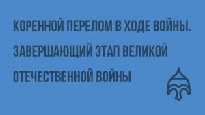 Коренной перелом в ходе войны. Завершающий этап Великой Отечественной войны. Видеоурок по истории