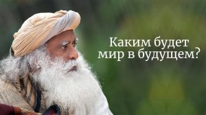 Каким будет мир в будущем? Садхгуру