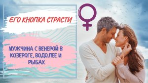 Кнопка Страсти у Мужчины с Венерой в Козероге, Водолее и Рыбах