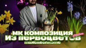 Мастер - класс по созданию цветочной композиции из первоцветов!