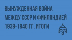 Вынужденная война между СССР и Финляндией 1939-1940 гг. Итоги. Видеоурок по истории России 11 класс
