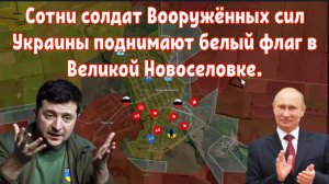 Внимание! Сотни солдат Вооружённых сил Украины поднимают белый флаг в Великой Новоселовке.