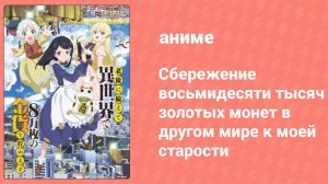 Сбережение восьмидесяти тысяч золотых монет в другом мире к старости 12 серия (аниме-сериал, 2023)