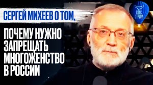 СЕРГЕЙ МИХЕЕВ О ТОМ, ПОЧЕМУ НУЖНО ЗАПРЕЩАТЬ МНОГОЖЕНСТВО В РОССИИ