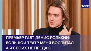 Премьер ГАБТ Денис Родькин: Большой театр меня воспитал, а я своих не предаю