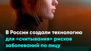 В России создали технологию для «считывания» рисков заболеваний по лицу