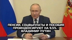 Пенсии, соцвыплаты и пособия проиндексируют на 9,5% - Владимир Путин