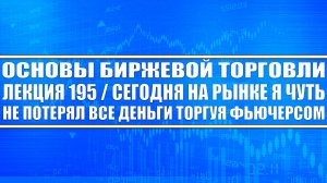 Основы Биржевой Торговли / Я СЕГОДНЯ НА РЫНКЕ, ЧУТЬ НЕ ПОТЕРЯЛ ВСЕ ДЕНЬГИ ВО ФЬЮЧЕРСЕ! И ВОТ ПОЧЕМУ!