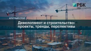 РБК. Событие. Круглый стол "Девелопмент и строительство: проекты, тренды, перспективы"