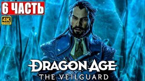 ПРОХОЖДЕНИЕ DRAGON AGE THE VEILGUARD [4K] ➤ Часть 6 ➤ На Русском ➤ Драгон Эйдж На Страже Завесы