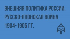 Внешняя политика России. Русско-японская война 1904-1905 гг. Видеоурок по истории России 11 класс