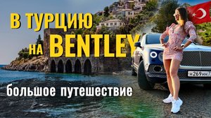 В Турцию на машине. 6 ДНЕЙ на BENTLEY. Фильм-путешествие, ТАКОГО вы еще НЕ ВИДЕЛИ 3800 км