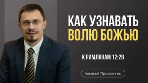 78 - Как узнавать волю Божью ｜ Римлянам 12_2в ｜ Алексей Прокопенко