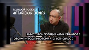 Инвесторов любящих Алтай обнуляют те, кто больше Алтая любит деньги -  большой подкаст КРИК-ТВ