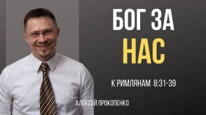 57 - Бог за нас! ｜ Римлянам 8_31-39 ｜ Алексей Прокопенко