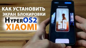 Как установить экран блокировки HyperOS2 на Xiaomi HyperOS c новыми анимированными стилями