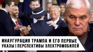 Константин Сивков | Инаугурация Трампа и его первые распоряжения. Перспективы электромобилей