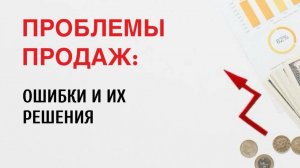 ПРОБЛЕМЫ ПРОДАЖ: ОШИБКИ И ИХ РЕШЕНИЯ!