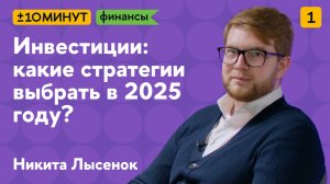 +/-10 минут. Финансы. Инвестиции: какие стратегии выбрать в 2025 году? Часть 1