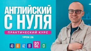 Английский язык с нуля до продвинутого. Практический курс по приложению English Galaxy. B2. Урок 26