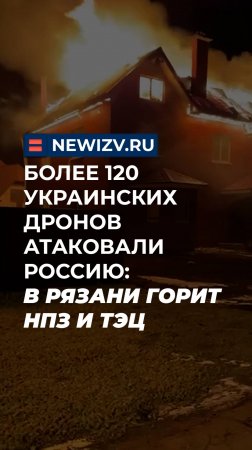 Более 120 украинских дронов атаковали Россию: в Рязани горит НПЗ и ТЭЦ