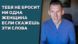Тебя не бросит больше ни одна женщина, если скажешь эти слова!