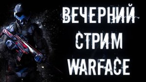 ВЕЧЕРНИЙ СТРИМ КАТАЮ ВСЕ ПОДРЯД В WARFACE!!ПОДПИСКА ОБЯЗАТЕЛЬНО!!!!