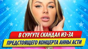 Новости Шоу-Бизнеса ★ В Сургуте скандал вокруг предстоящего концерта Анны Асти