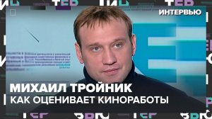 Михаил Тройник – о том, как он оценивает свои киноработы - Интервью Москва 24