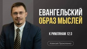 79 - Евангельский образ мыслей ｜ Римлянам 12_3 ｜ Алексей Прокопенко