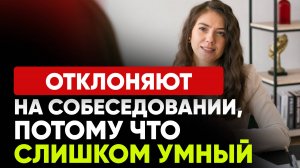 Отклоняют на собеседовании, потому что слишком умный