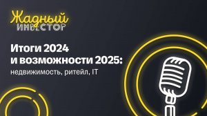 Итоги 2024 и возможности 2025: недвижимость, ритейл, IT | Жадный инвестор. LIVE